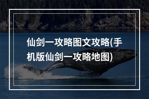 仙剑一攻略图文攻略(手机版仙剑一攻略地图)