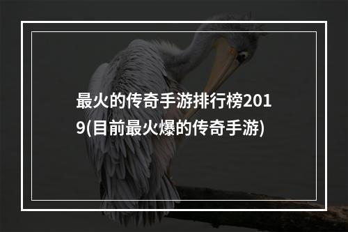 最火的传奇手游排行榜2019(目前最火爆的传奇手游)