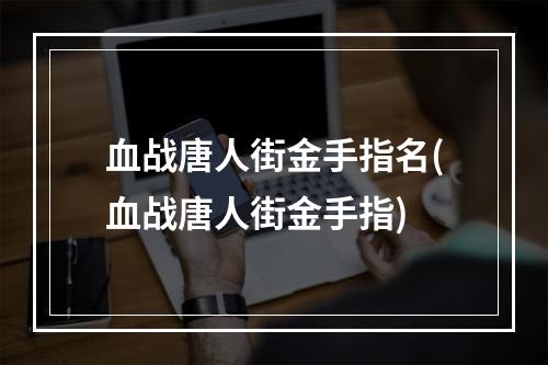 血战唐人街金手指名(血战唐人街金手指)