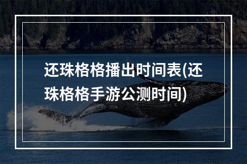 还珠格格播出时间表(还珠格格手游公测时间)