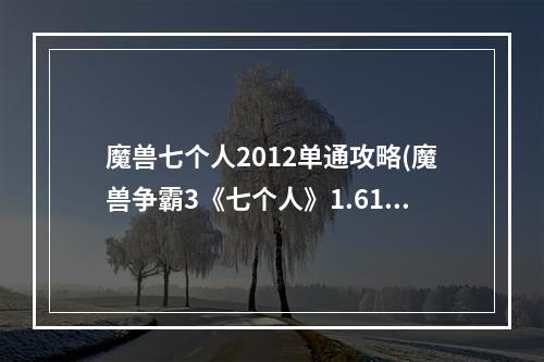 魔兽七个人2012单通攻略(魔兽争霸3《七个人》1.61简单通关攻略 蜘蛛龙卷风攻略)