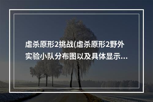 虐杀原形2挑战(虐杀原形2野外实验小队分布图以及具体显示图片 完整页)