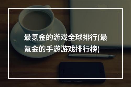 最氪金的游戏全球排行(最氪金的手游游戏排行榜)