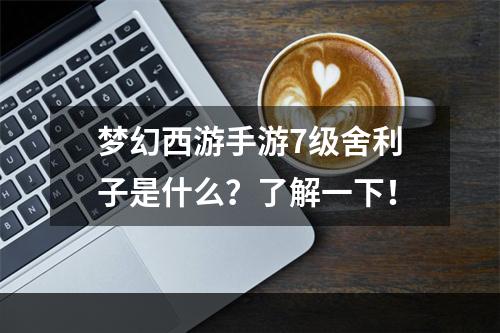 梦幻西游手游7级舍利子是什么？了解一下！