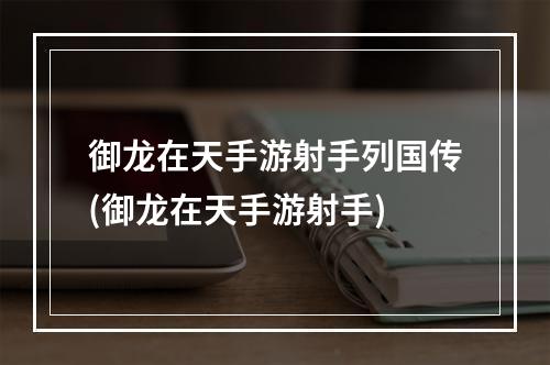 御龙在天手游射手列国传(御龙在天手游射手)