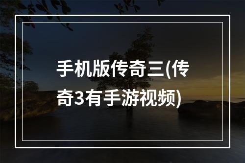 手机版传奇三(传奇3有手游视频)