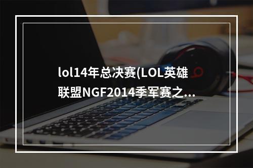 lol14年总决赛(LOL英雄联盟NGF2014季军赛之KING对OMG录像)