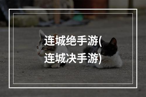 连城绝手游(连城决手游)