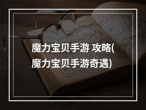 魔力宝贝手游 攻略(魔力宝贝手游奇遇)