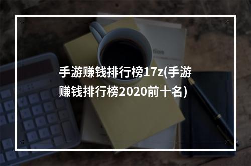 手游赚钱排行榜17z(手游赚钱排行榜2020前十名)