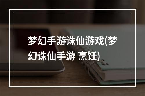 梦幻手游诛仙游戏(梦幻诛仙手游 烹饪)