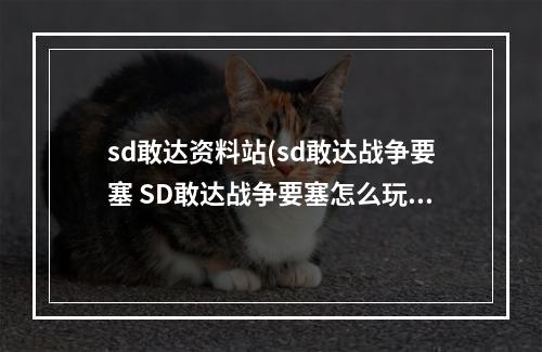 sd敢达资料站(sd敢达战争要塞 SD敢达战争要塞怎么玩,给个诀窍呗)