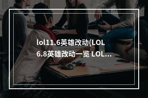 lol11.6英雄改动(LOL6.8英雄改动一览 LOL6.8版本英雄技能改动)