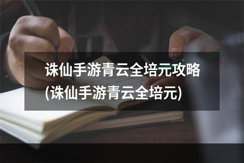 诛仙手游青云全培元攻略(诛仙手游青云全培元)