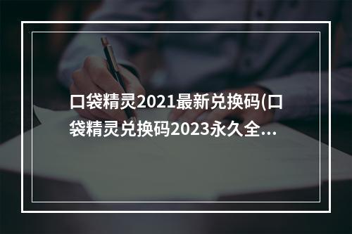 口袋精灵2021最新兑换码(口袋精灵兑换码2023永久全新有效礼包激活码分享)