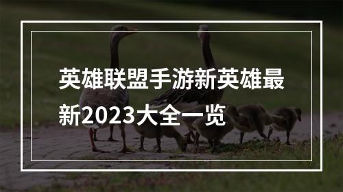 英雄联盟手游新英雄最新2023大全一览