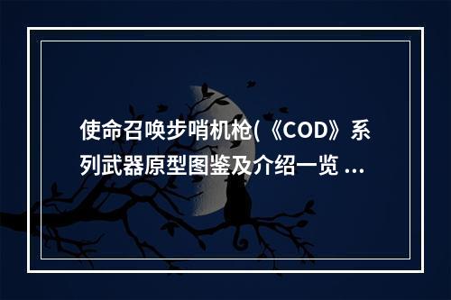 使命召唤步哨机枪(《COD》系列武器原型图鉴及介绍一览 勃朗宁自动步枪)