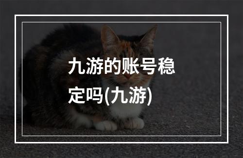 九游的账号稳定吗(九游)