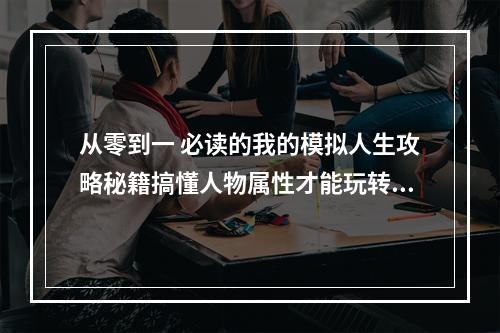 从零到一 必读的我的模拟人生攻略秘籍搞懂人物属性才能玩转游戏(攻略) (我的模拟人生全攻略如何快速升级和打造理想家园(攻略))