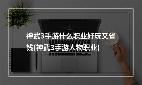 神武3手游什么职业好玩又省钱(神武3手游人物职业)