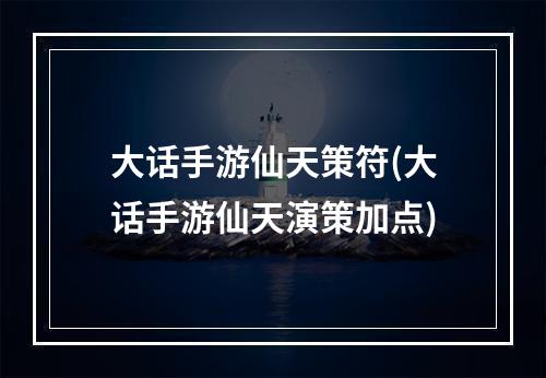 大话手游仙天策符(大话手游仙天演策加点)