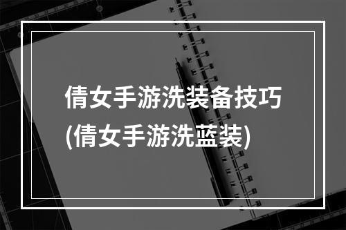 倩女手游洗装备技巧(倩女手游洗蓝装)