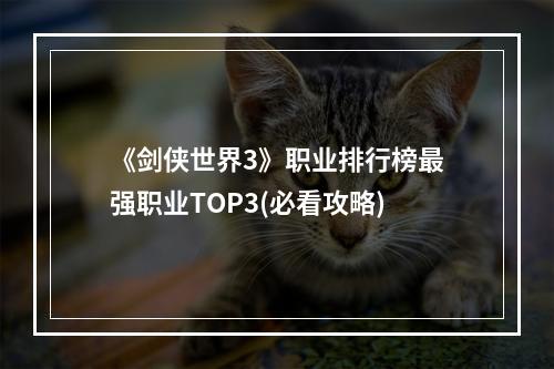 《剑侠世界3》职业排行榜最强职业TOP3(必看攻略)