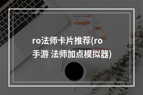 ro法师卡片推荐(ro手游 法师加点模拟器)