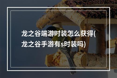 龙之谷端游时装怎么获得(龙之谷手游有s时装吗)