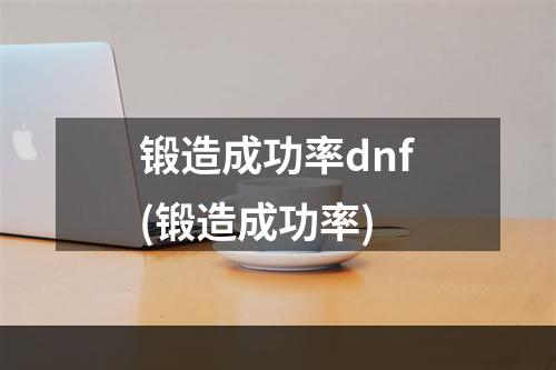 锻造成功率dnf(锻造成功率)