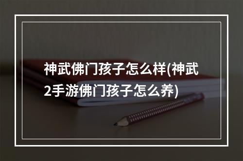 神武佛门孩子怎么样(神武2手游佛门孩子怎么养)