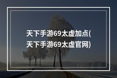 天下手游69太虚加点(天下手游69太虚官网)