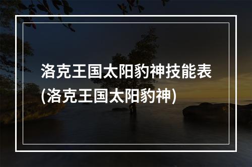 洛克王国太阳豹神技能表(洛克王国太阳豹神)