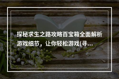 探秘求生之路攻略百宝箱全面解析游戏细节，让你轻松游戏(寻找能力+阅读能力)(感受生存的魅力带你了解《求生之路》游戏世界(体验能力+远见))