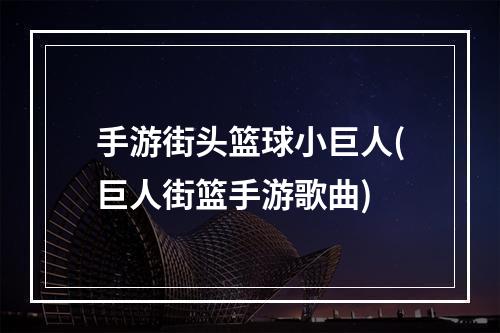 手游街头篮球小巨人(巨人街篮手游歌曲)