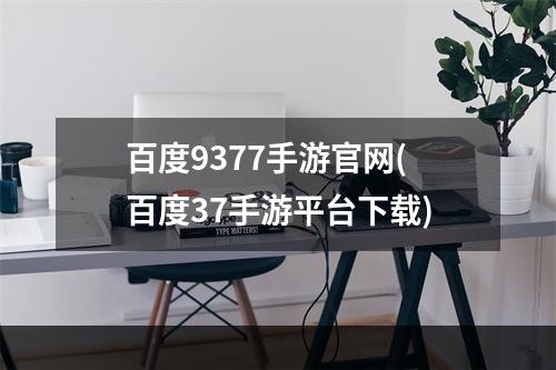 百度9377手游官网(百度37手游平台下载)