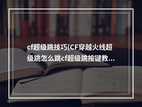 cf超级跳技巧(CF穿越火线超级跳怎么跳cf超级跳按键教程)