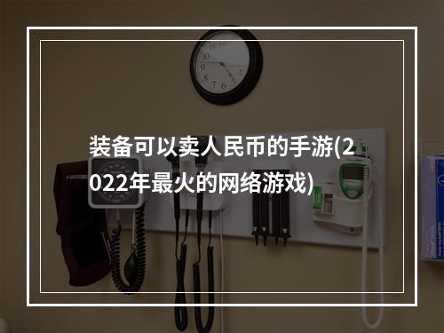 装备可以卖人民币的手游(2022年最火的网络游戏)