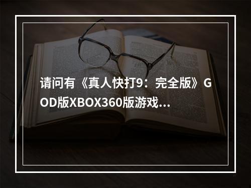 请问有《真人快打9：完全版》GOD版XBOX360版游戏免费百度云资源吗(真人快打9)