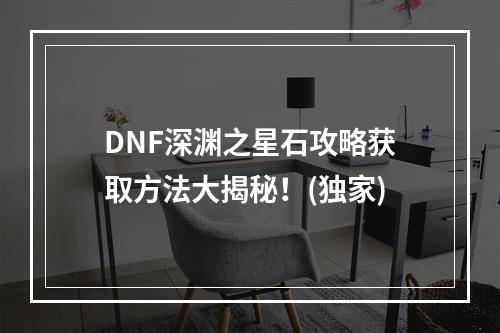 DNF深渊之星石攻略获取方法大揭秘！(独家)