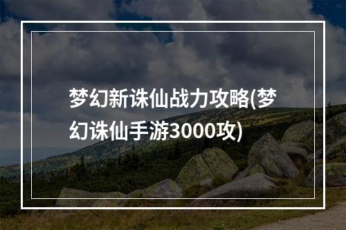 梦幻新诛仙战力攻略(梦幻诛仙手游3000攻)