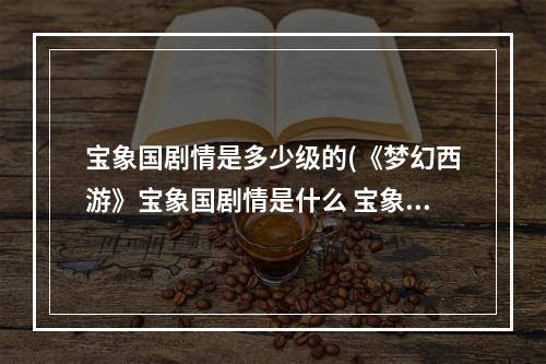 宝象国剧情是多少级的(《梦幻西游》宝象国剧情是什么 宝象国剧情一览 )