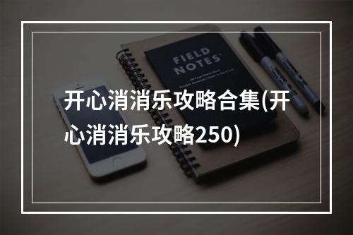 开心消消乐攻略合集(开心消消乐攻略250)