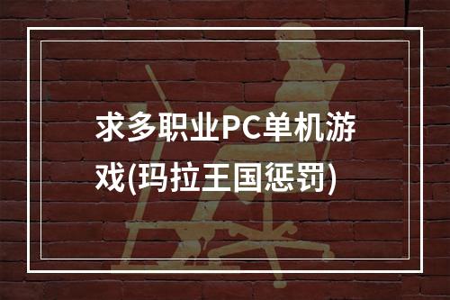 求多职业PC单机游戏(玛拉王国惩罚)