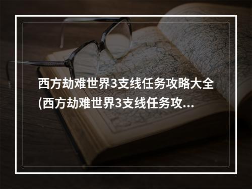 西方劫难世界3支线任务攻略大全(西方劫难世界3支线任务攻略)