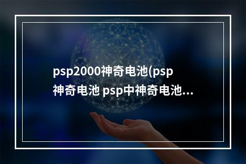 psp2000神奇电池(psp神奇电池 psp中神奇电池是什么意思干什么的)