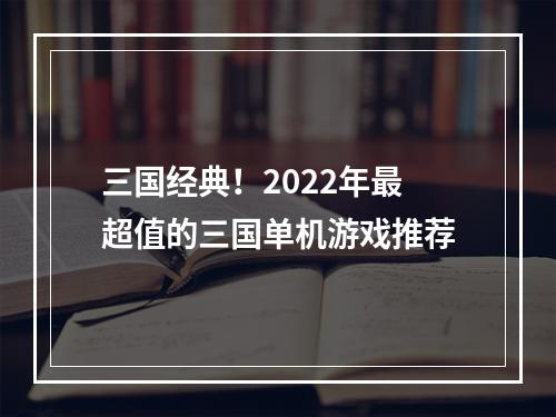 三国经典！2022年最超值的三国单机游戏推荐