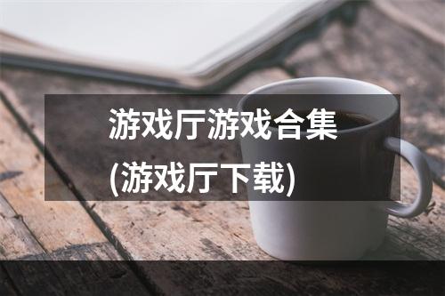 游戏厅游戏合集(游戏厅下载)