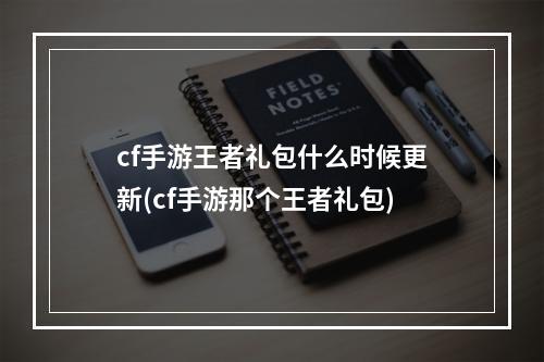 cf手游王者礼包什么时候更新(cf手游那个王者礼包)