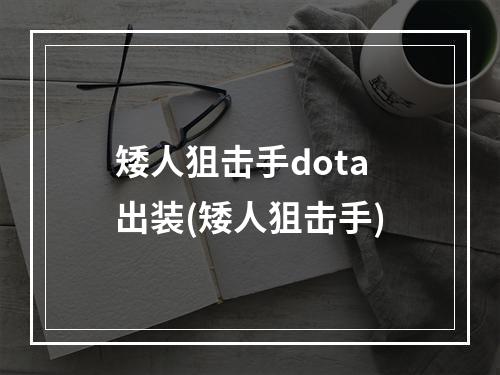 矮人狙击手dota出装(矮人狙击手)